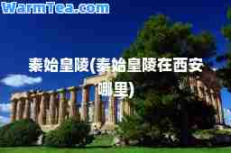 秦始皇陵(秦始皇陵在西安哪里)