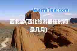 西北游(西北旅游时间是几月)