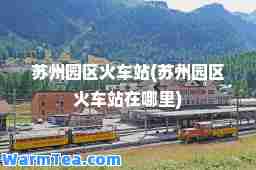 苏州园区火车站(苏州园区火车站在哪里)