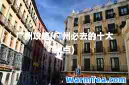 广州攻略(广州必去的十大景点)