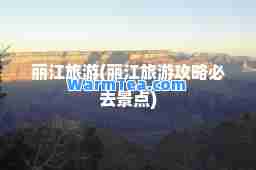 丽江旅游(丽江旅游攻略必去景点)