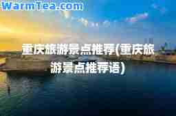 重庆旅游景点(重庆旅游景点语)