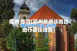 福州 旅游(福州旅游攻略自由行线路)