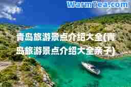 青岛旅游景点介绍大全(青岛旅游景点介绍大全亲子)