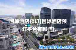 酒店预订(酒店预订平台有哪些)