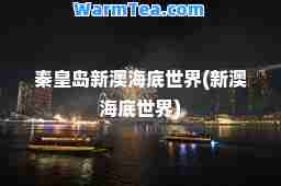 秦皇岛新澳海底世界(新澳海底世界)