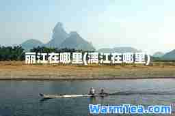 丽江在哪里(漓江在哪里)