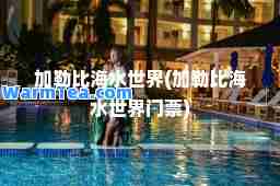 加勒比海水世界(加勒比海水世界门票)