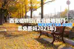 西安植物园(西安植物园门票免费吗2023年)