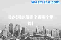 湘乡(湘乡是哪个省哪个市的)