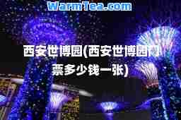 西安世博园(西安世博园门票多少钱一张)