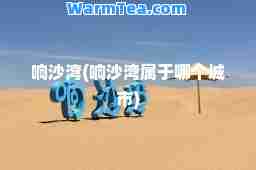 响沙湾(响沙湾属于哪个城市)