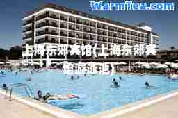 上海东郊宾馆(上海东郊宾馆游泳池)