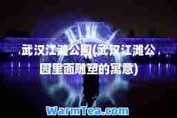 武汉江滩公园(武汉江滩公园里面雕塑的寓意)