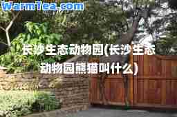 长沙生态动物园(长沙生态动物园熊猫叫什么)