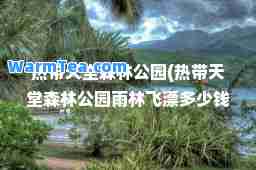 热带天堂森林公园(热带天堂森林公园雨林飞漂多少钱)