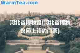 河北省博物馆(河北省博物馆网上预约门票)