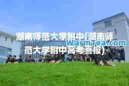 湖南师范大学附中(湖南师范大学附中高考喜报)