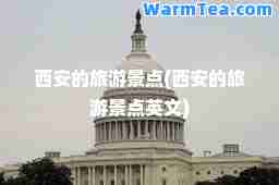 西安的旅游景点(西安的旅游景点英文)