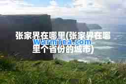 张家界在哪里(张家界在哪里个省份的城市)
