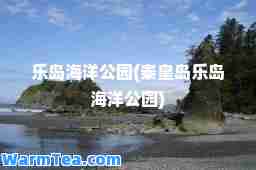乐岛海洋公园(秦皇岛乐岛海洋公园)