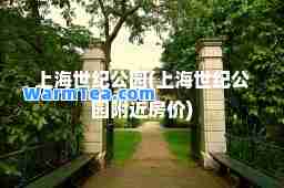 上海世纪公园(上海世纪公园附近房价)