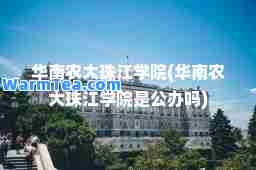 华南农大珠江学院(华南农大珠江学院是公办吗)