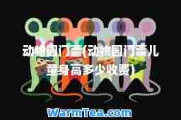 动物园门票(动物园门票儿童身高多少收费)