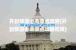 开封旅游必去景点攻略(开封旅游必去景点攻略视频)