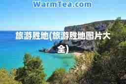 旅游胜地(旅游胜地图片大全)