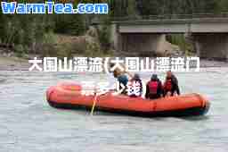 大围山漂流(大围山漂流门票多少钱)