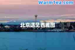北京遇见西雅图
