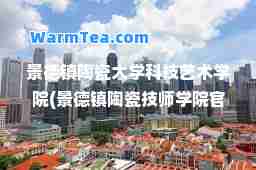 景德镇陶瓷大学科技艺术学院(景德镇陶瓷技师学院官网)
