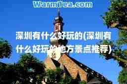 深圳有什么好玩的(深圳有什么好玩的地方景点)