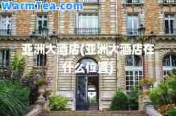 亚洲大酒店(亚洲大酒店在什么位置)