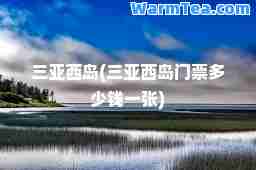 三亚西岛(三亚西岛门票多少钱一张)