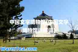 中国文字博物馆(中国文字博物馆讲解词)
