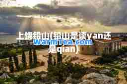上饶铅山(铅山是读yan还是qian)