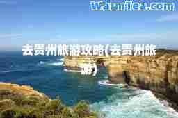 去贵州旅游攻略(去贵州旅游)