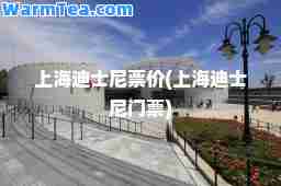上海迪士尼票价(上海迪士尼门票)