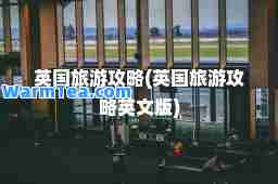 英国旅游攻略(英国旅游攻略英文版)