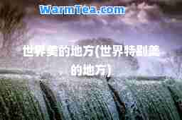 世界美的地方(世界特别美的地方)