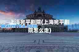 上海宛平剧院(上海宛平剧院怎么走)