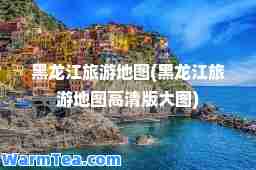 黑龙江旅游地图(黑龙江旅游地图高清版大图)