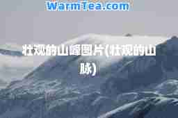 壮观的山峰图片(壮观的山脉)