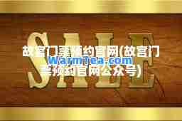 故宫门票预约官网(故宫门票预约官网公众号)