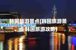 韩国旅游景点(韩国旅游景点 韩国旅游攻略)