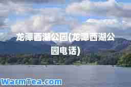 龙潭西湖公园(龙潭西湖公园电话)