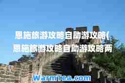 恩施旅游攻略自助游攻略(恩施旅游攻略自助游攻略两天两夜)