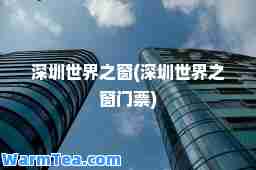 深圳世界之窗(深圳世界之窗门票)